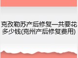 克孜勒苏产后修复一共要花多少钱(克州产后修复费用)