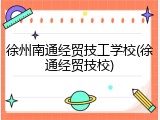 徐州南通经贸技工学校(徐通经贸技校)