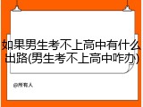 如果男生考不上高中有什么出路(男生考不上高中咋办)