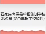 石家庄高邑县单招集训学校怎么样(高邑单招学校如何)