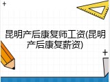 昆明产后康复师工资(昆明产后康复薪资)