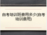 自考培训班费用多少(自考培训费用)