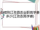 日喀则江孜县农业职高学费多少(江孜农高学费)
