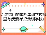 无锡锡山的单招集训学校哪里有(无锡单招集训学校)