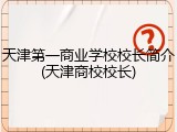 天津第一商业学校校长简介(天津商校校长)
