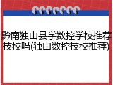黔南独山县学数控学校推荐技校吗(独山数控技校推荐)