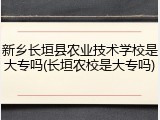 新乡长垣县农业技术学校是大专吗(长垣农校是大专吗)