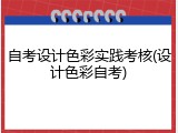 自考设计色彩实践考核(设计色彩自考)