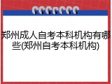 郑州成人自考本科机构有哪些(郑州自考本科机构)