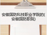 安徽国防科技职业学院的(安徽国防职院)