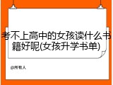 考不上高中的女孩读什么书籍好呢(女孩升学书单)