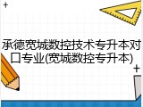承德宽城数控技术专升本对口专业(宽城数控专升本)