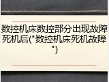 数控机床数控部分出现故障死机后("数控机床死机故障")
