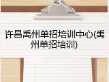 许昌禹州单招培训中心(禹州单招培训)