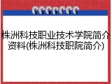 株洲科技职业技术学院简介资料(株洲科技职院简介)