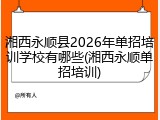 湘西永顺县2026年单招培训学校有哪些(湘西永顺单招培训)