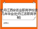 牡丹江西安农业职高学校读几年毕业(牡丹江农职高学制)