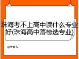 珠海考不上高中读什么专业好(珠海高中落榜选专业)