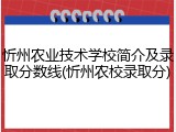 忻州农业技术学校简介及录取分数线(忻州农校录取分)