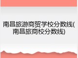 南昌旅游商贸学校分数线(南昌旅商校分数线)
