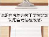 沈阳自考培训技工学校地址(沈阳自考技校地址)