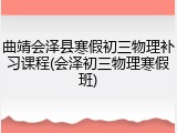 曲靖会泽县寒假初三物理补习课程(会泽初三物理寒假班)