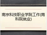 南京科技职业学院工作(南科院就业)