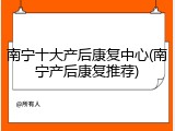 南宁十大产后康复中心(南宁产后康复推荐)
