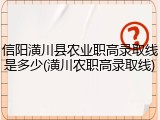 信阳潢川县农业职高录取线是多少(潢川农职高录取线)