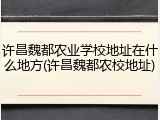 许昌魏都农业学校地址在什么地方(许昌魏都农校地址)