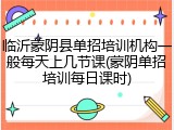 临沂蒙阴县单招培训机构一般每天上几节课(蒙阴单招培训每日课时)