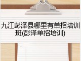 九江彭泽县哪里有单招培训班(彭泽单招培训)