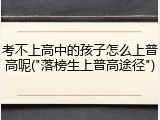 考不上高中的孩子怎么上普高呢("落榜生上普高途径")