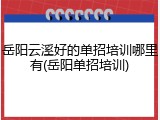 岳阳云溪好的单招培训哪里有(岳阳单招培训)