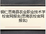 铜仁思南县农业职业技术学校官网报名(思南农校官网报名)