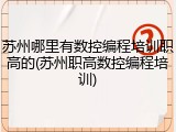苏州哪里有数控编程培训职高的(苏州职高数控编程培训)