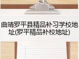 曲靖罗平县精品补习学校地址(罗平精品补校地址)