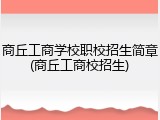 商丘工商学校职校招生简章(商丘工商校招生)