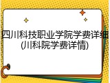 四川科技职业学院学费详细(川科院学费详情)