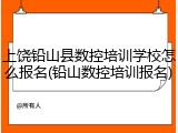 上饶铅山县数控培训学校怎么报名(铅山数控培训报名)