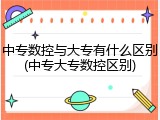 中专数控与大专有什么区别(中专大专数控区别)