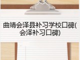 曲靖会泽县补习学校口碑(会泽补习口碑)