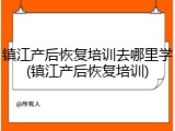 镇江产后恢复培训去哪里学(镇江产后恢复培训)