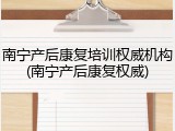 南宁产后康复培训权威机构(南宁产后康复权威)
