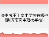 济南考不上高中学校有哪些呢(济南高中落榜学校)