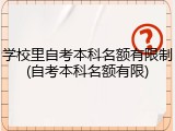 学校里自考本科名额有限制(自考本科名额有限)
