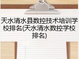 天水清水县数控技术培训学校排名(天水清水数控学校排名)