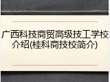 广西科技商贸高级技工学校介绍(桂科商技校简介)