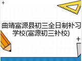 曲靖富源县初三全日制补习学校(富源初三补校)