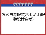 怎么自考服装艺术设计(服装设计自考)